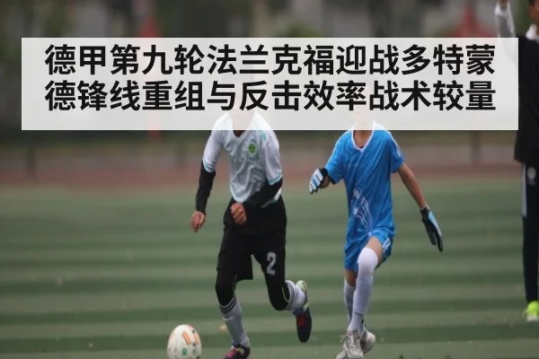 德甲第九轮法兰克福迎战多特蒙德锋线重组与反击效率战术较量