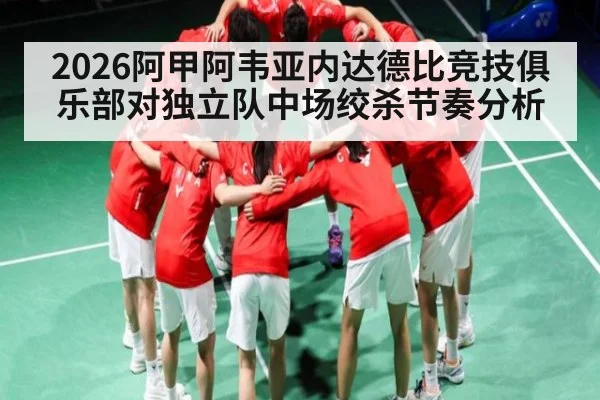 2026阿甲阿韦亚内达德比竞技俱乐部对独立队中场绞杀节奏分析